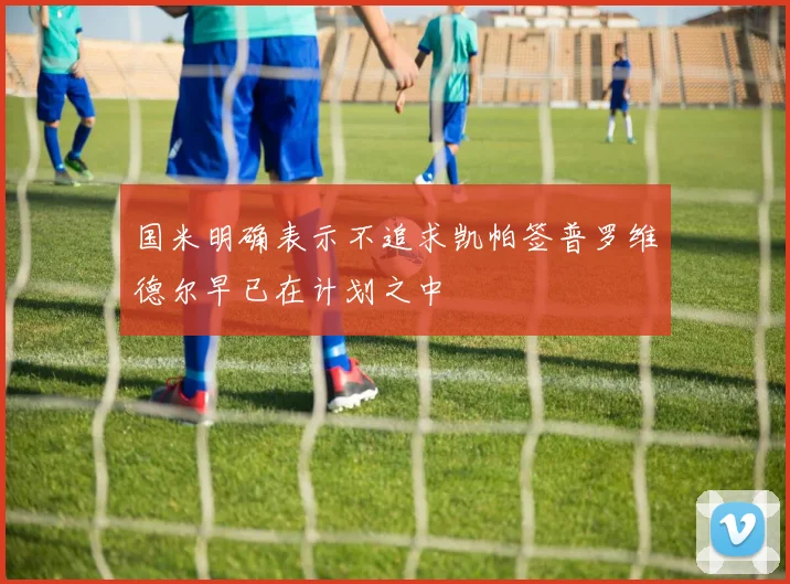 国米明确表示不追求凯帕签普罗维德尔早已在计划之中