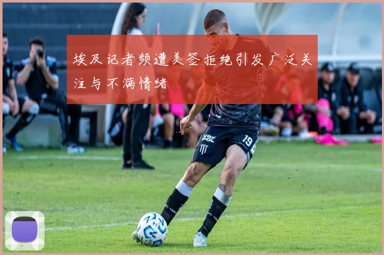 埃及记者频遭美签拒绝引发广泛关注与不满情绪
