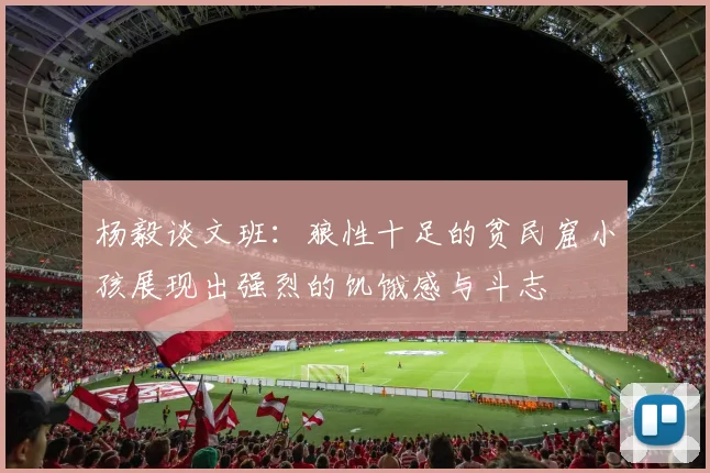 杨毅谈文班：狼性十足的贫民窟小孩展现出强烈的饥饿感与斗志