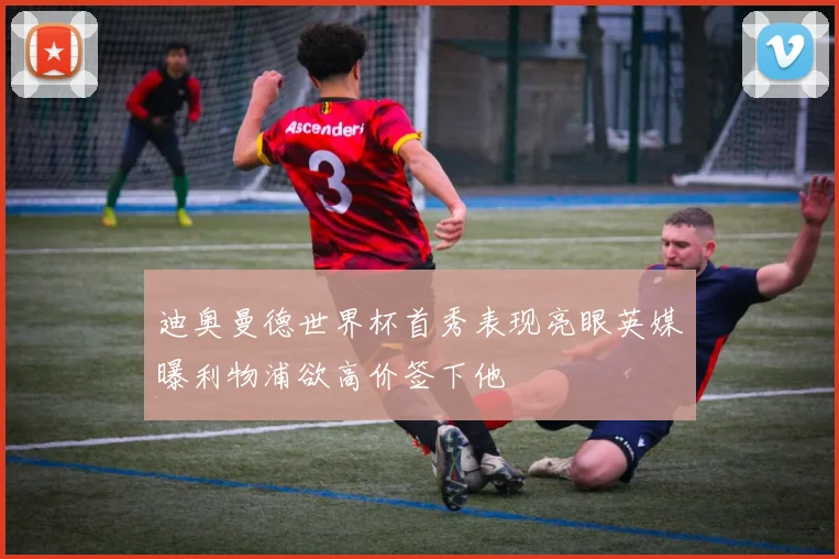 迪奥曼德世界杯首秀表现亮眼英媒曝利物浦欲高价签下他