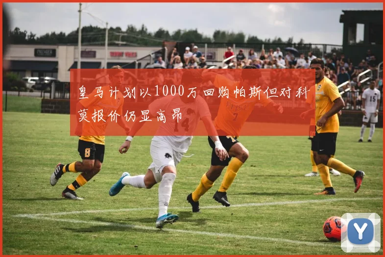 皇马计划以1000万回购帕斯但对科莫报价仍显高昂
