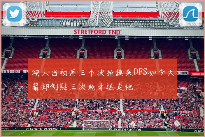 湖人当初用三个次轮换来DFS如今火箭却倒贴三次轮才送走他