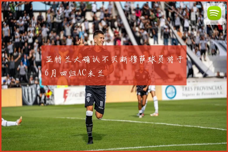 亚特兰大确认不买断穆萨球员将于6月回归AC米兰