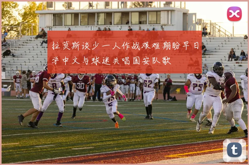 拉莫斯谈少一人作战艰难期盼早日学中文与球迷共唱国安队歌