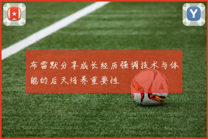 布雷默分享成长经历强调技术与体能的后天培养重要性