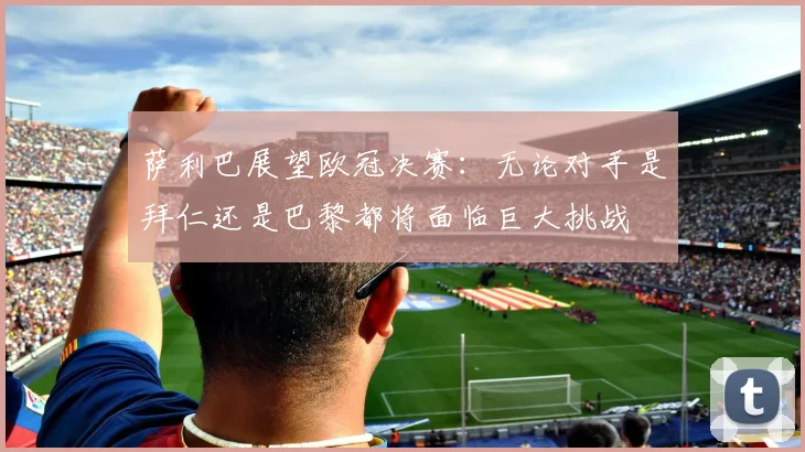 萨利巴展望欧冠决赛：无论对手是拜仁还是巴黎都将面临巨大挑战