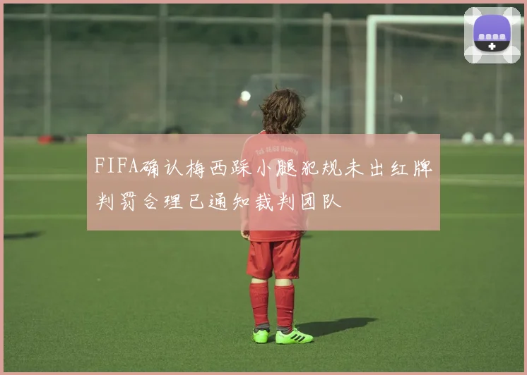 FIFA确认梅西踩小腿犯规未出红牌判罚合理已通知裁判团队