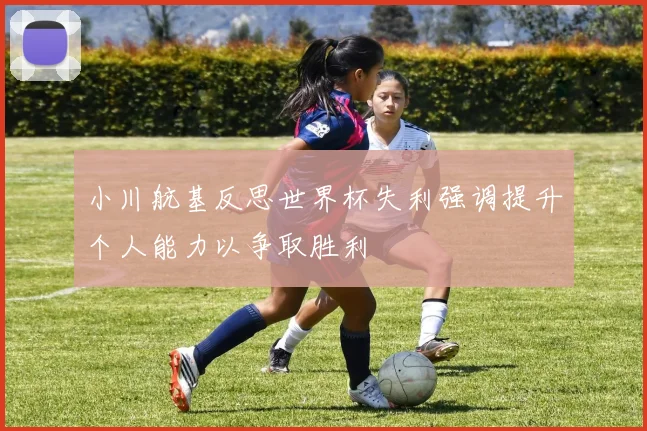 小川航基反思世界杯失利强调提升个人能力以争取胜利