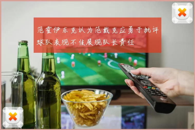 范霍伊东克认为范戴克应勇于批评球队表现不佳展现队长责任
