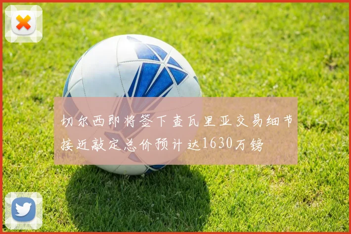 切尔西即将签下查瓦里亚交易细节接近敲定总价预计达1630万镑